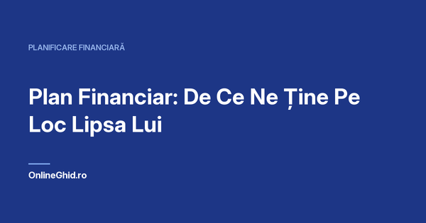 Copertă articol OnlineGhid.ro: Plan Financiar: De Ce Ne Ține Pe Loc Lipsa Lui
