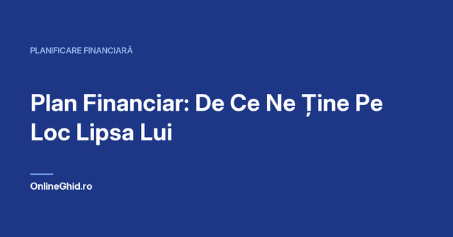 Copertă articol OnlineGhid.ro: Plan Financiar: De Ce Ne Ține Pe Loc Lipsa Lui