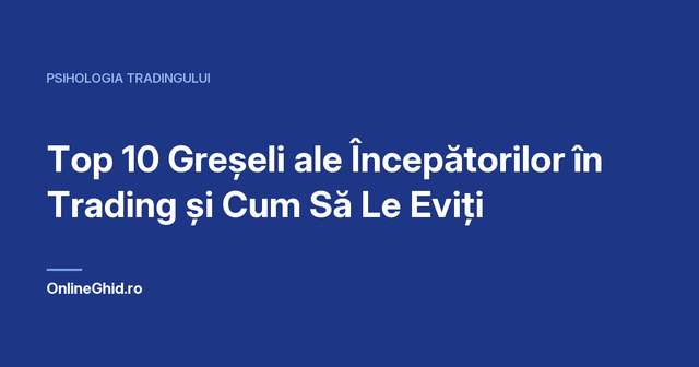 Copertă articol OnlineGhid.ro: Top 10 Greșeli ale Începătorilor în Trading și Cum Să Le Eviți